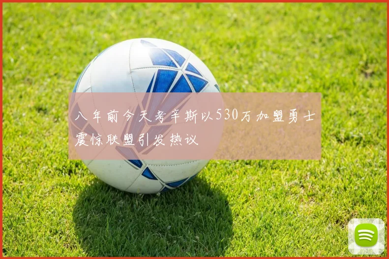 八年前今天考辛斯以530万加盟勇士震惊联盟引发热议