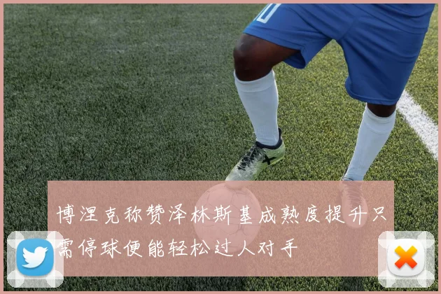 博涅克称赞泽林斯基成熟度提升只需停球便能轻松过人对手