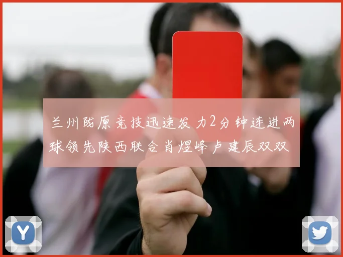 兰州陇原竞技迅速发力2分钟连进两球领先陕西联合肖煜峰卢建辰双双破门