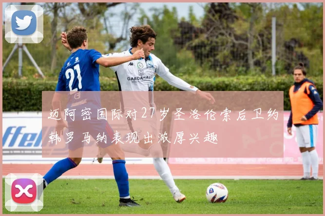 迈阿密国际对27岁圣洛伦索后卫约韩罗马纳表现出浓厚兴趣