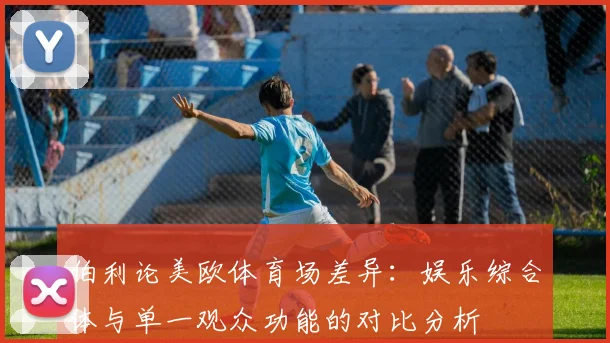 伯利论美欧体育场差异：娱乐综合体与单一观众功能的对比分析