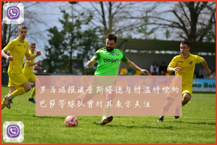 罗马诺报道奈斯塔德与特温特续约巴萨等球队曾对其表示关注