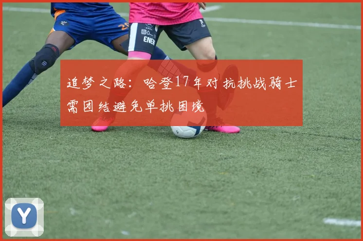 追梦之路：哈登17年对抗挑战骑士需团结避免单挑困境